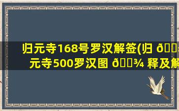 归元寺168号罗汉解签(归 🌻 元寺500罗汉图 🌾 释及解签大全)